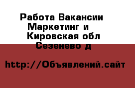 Работа Вакансии - Маркетинг и PR. Кировская обл.,Сезенево д.